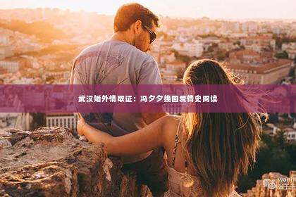 武汉婚外情取证：冯夕夕挽回爱情史阅读