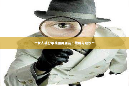 **女人被分手挽回男朋友：策略与建议**