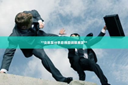 **女朋友分手后挽回说做朋友**
