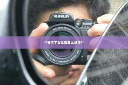 **分手了女生该怎么挽回**