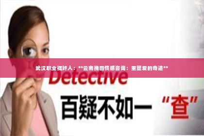 武汉职业捉奸人：**云南挽回情感咨询：重塑爱的奇迹**