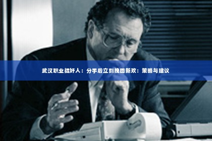 武汉职业捉奸人：分手后立刻挽回新欢：策略与建议