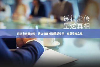 武汉市调查公司：佛山挽回婚姻情感专家：重塑幸福之道