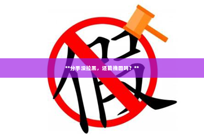 **分手没拉黑，还能挽回吗？**