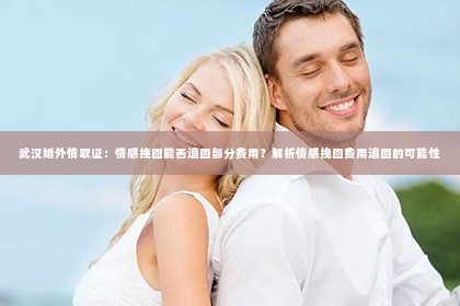 武汉婚外情取证：情感挽回能否追回部分费用？解析情感挽回费用追回的可能性