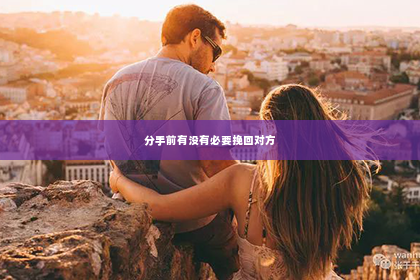 分手前有没有必要挽回对方