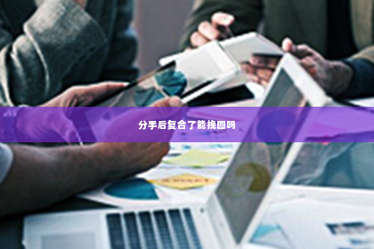 分手后复合了能挽回吗