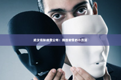 武汉侦探调查公司：挽回爱情的小方法