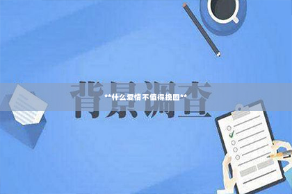 **什么爱情不值得挽回**