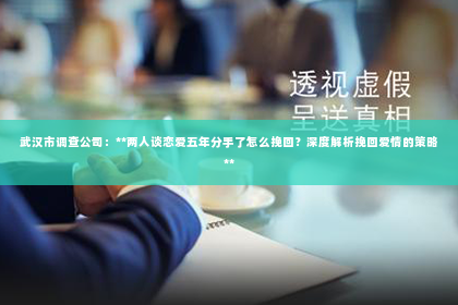 武汉市调查公司：**两人谈恋爱五年分手了怎么挽回？深度解析挽回爱情的策略**