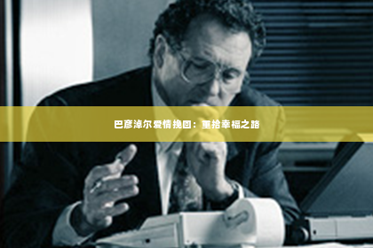 巴彦淖尔爱情挽回：重拾幸福之路