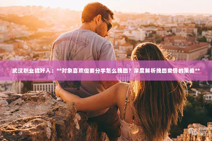 武汉职业捉奸人：**对象喜欢但要分手怎么挽回？深度解析挽回爱情的策略**