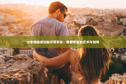 分手挽回成功图片带字女：情感修复的艺术与智慧