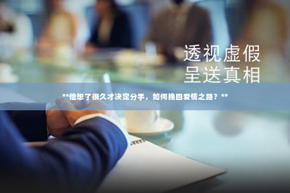 **他想了很久才决定分手，如何挽回爱情之路？**