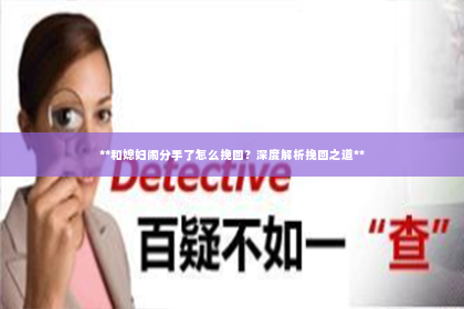 **和媳妇闹分手了怎么挽回？深度解析挽回之道**