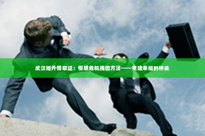 武汉婚外情取证：情感危机挽回方法——重建幸福的桥梁