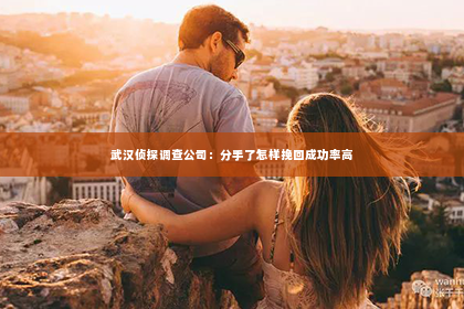 武汉侦探调查公司：分手了怎样挽回成功率高