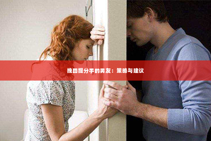 挽回提分手的男友：策略与建议