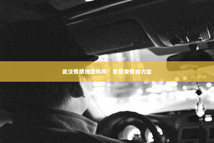 武汉情感挽回机构：重塑爱情的力量