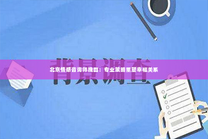 北京情感咨询师挽回：专业策略重塑幸福关系