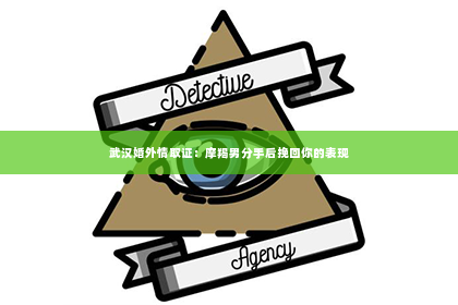 武汉婚外情取证：摩羯男分手后挽回你的表现
