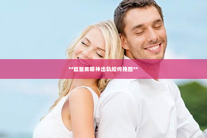 **巨蟹男精神出轨如何挽回**