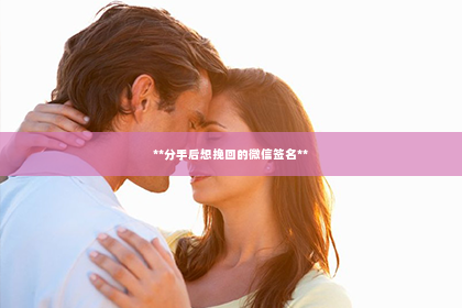 **分手后想挽回的微信签名**