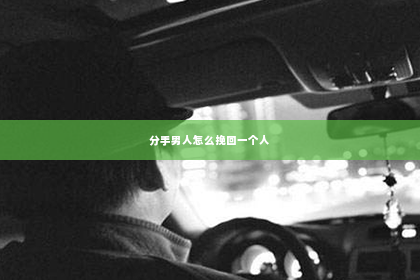 分手男人怎么挽回一个人