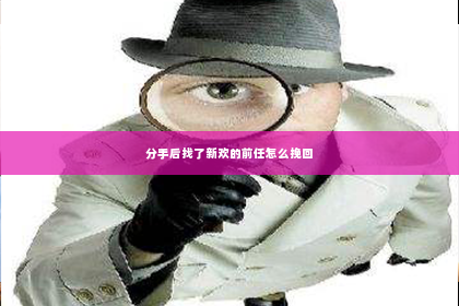 分手后找了新欢的前任怎么挽回