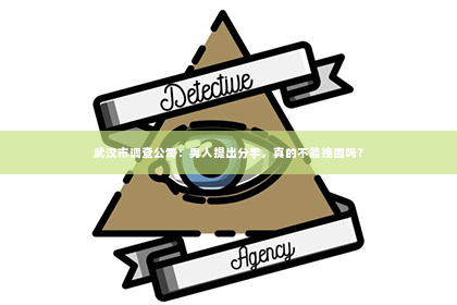 武汉市调查公司：男人提出分手，真的不能挽回吗？