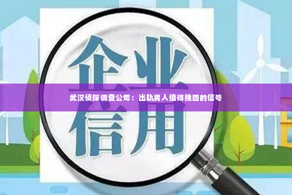 武汉侦探调查公司：出轨男人值得挽回的信号