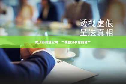 武汉市调查公司：**挽回分手后的话**