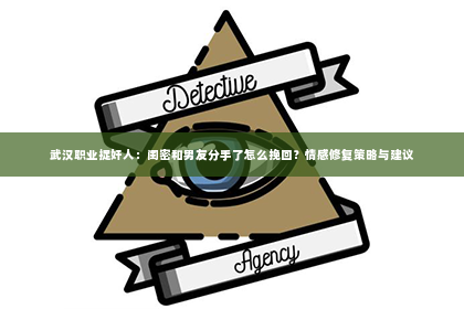 武汉职业捉奸人：闺密和男友分手了怎么挽回？情感修复策略与建议