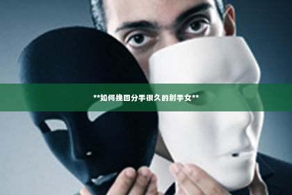 **如何挽回分手很久的射手女**