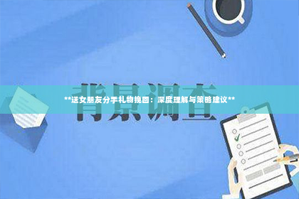 **送女朋友分手礼物挽回：深度理解与策略建议**