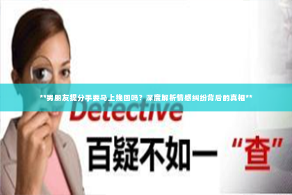 **男朋友提分手要马上挽回吗？深度解析情感纠纷背后的真相**
