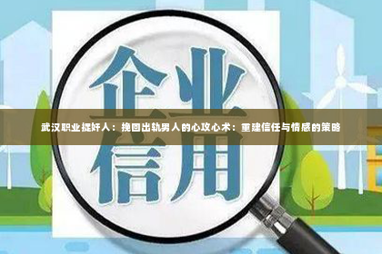 武汉职业捉奸人：挽回出轨男人的心攻心术：重建信任与情感的策略