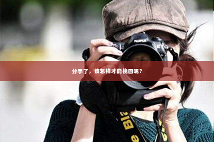 分手了，该怎样才能挽回呢？