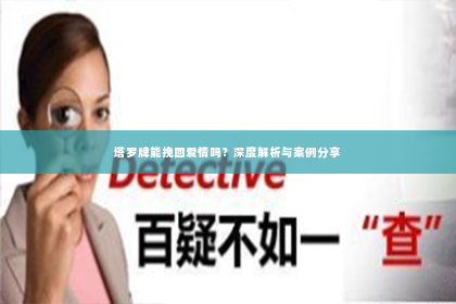 塔罗牌能挽回爱情吗？深度解析与案例分享