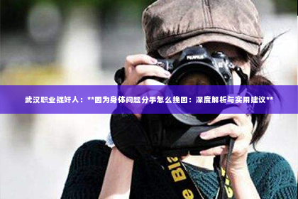 武汉职业捉奸人：**因为身体问题分手怎么挽回：深度解析与实用建议**