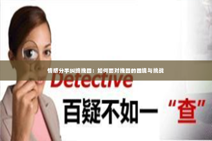 情感分手纠缠挽回：如何面对挽回的困境与挑战