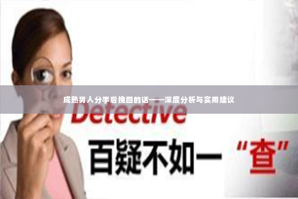 成熟男人分手后挽回的话——深度分析与实用建议