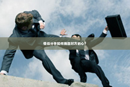 情侣分手如何挽回对方的心？