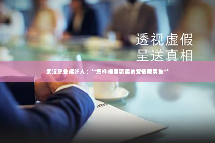武汉职业捉奸人：**怎样挽回错误的爱情呢男生**