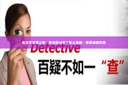 武汉市调查公司：情侣想分手了怎么挽回：情感挽回攻略