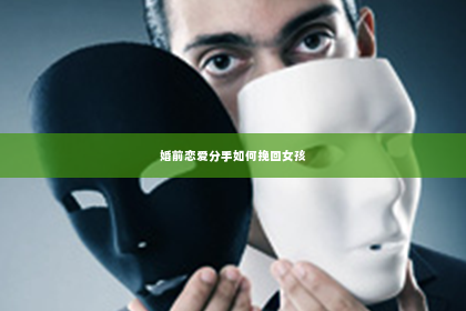 婚前恋爱分手如何挽回女孩