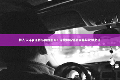情人节分手还有必要挽回吗？深度解析情感纠葛与决策之道