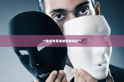 **情感专家挽回有用吗女**