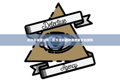 武汉市调查公司：女方出轨如何挽回男方的感情