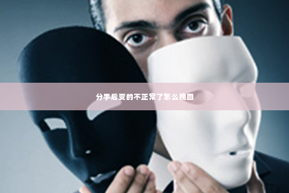 分手后变的不正常了怎么挽回